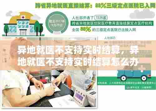 异地就医不支持实时结算，异地就医不支持实时结算怎么办 