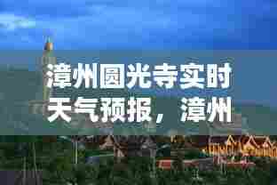 漳州圆光寺实时天气预报，漳州圆光寺实时天气预报一周 
