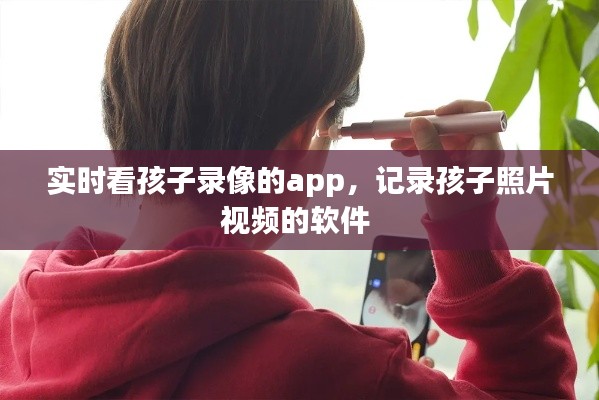 实时看孩子录像的app,记录孩子照片视频的软件