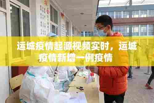 运城疫情起源视频实时,运城疫情新增一例疫情