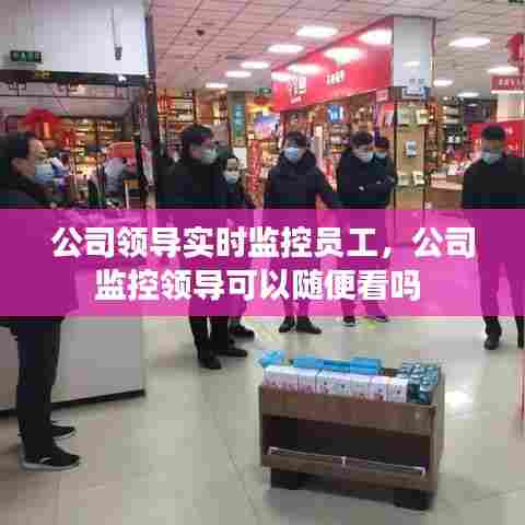 公司领导实时监控员工，公司监控领导可以随便看吗 