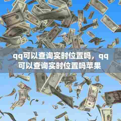 qq可以查询实时位置吗，qq可以查询实时位置吗苹果 