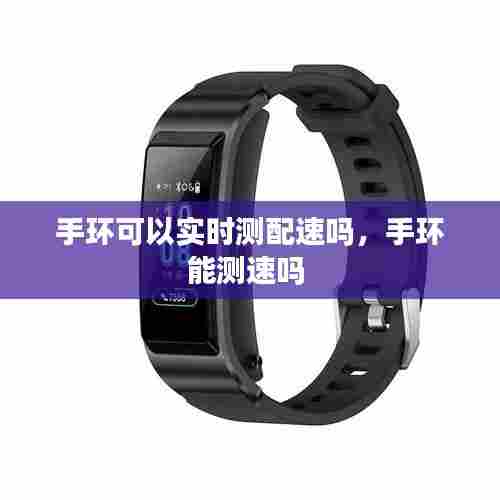 手环可以实时测配速吗，手环能测速吗 