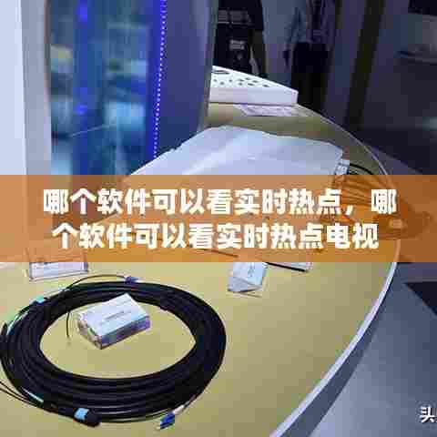 哪个软件可以看实时热点，哪个软件可以看实时热点电视 
