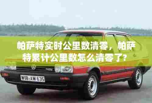 帕萨特实时公里数清零，帕萨特累计公里数怎么清零了? 