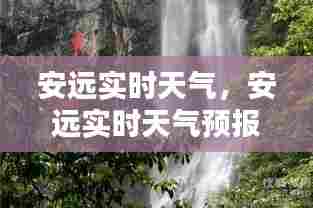 安远实时天气，安远实时天气预报查询 