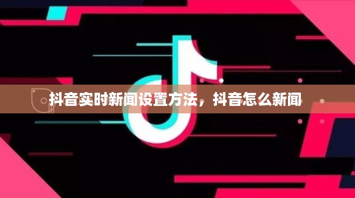 抖音实时新闻设置方法，抖音怎么新闻 
