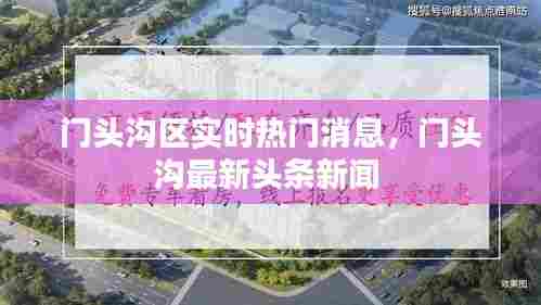 门头沟区实时热门消息，门头沟最新头条新闻 