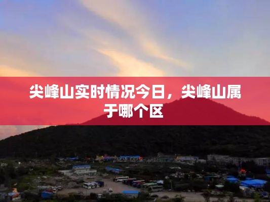 尖峰山实时情况今日，尖峰山属于哪个区 