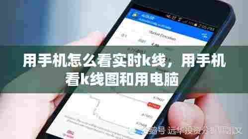 用手机怎么看实时k线,用手机看k线图和用电脑