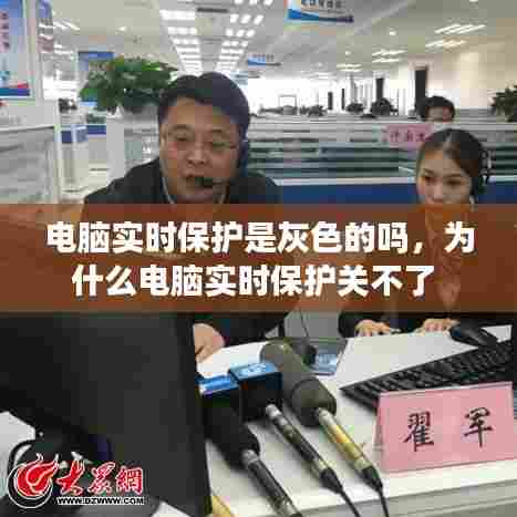 电脑实时保护是灰色的吗，为什么电脑实时保护关不了 