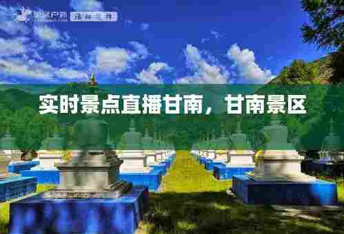 实时景点直播甘南，甘南景区 