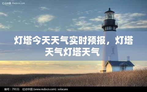 灯塔今天天气实时预报，灯塔天气灯塔天气 