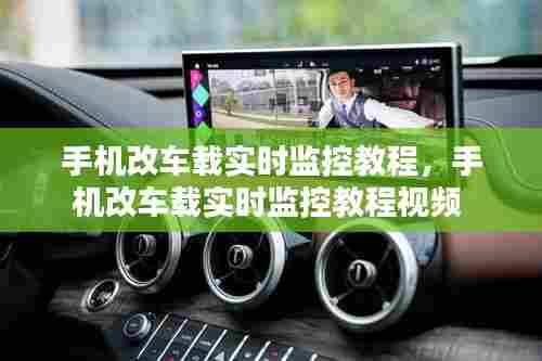 手机改车载实时监控教程，手机改车载实时监控教程视频 