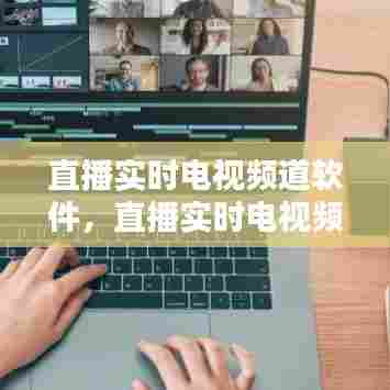 直播实时电视频道软件，直播实时电视频道软件有哪些 