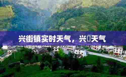 兴街镇实时天气，兴囯天气 