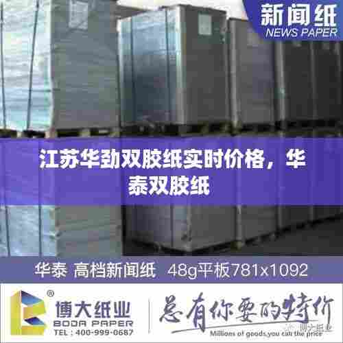 江苏华劲双胶纸实时价格，华泰双胶纸 