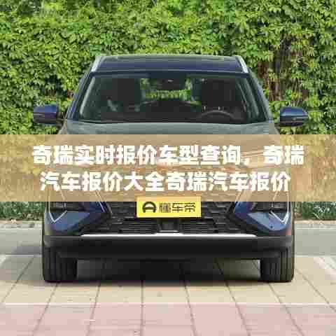 奇瑞实时报价车型查询，奇瑞汽车报价大全奇瑞汽车报价 