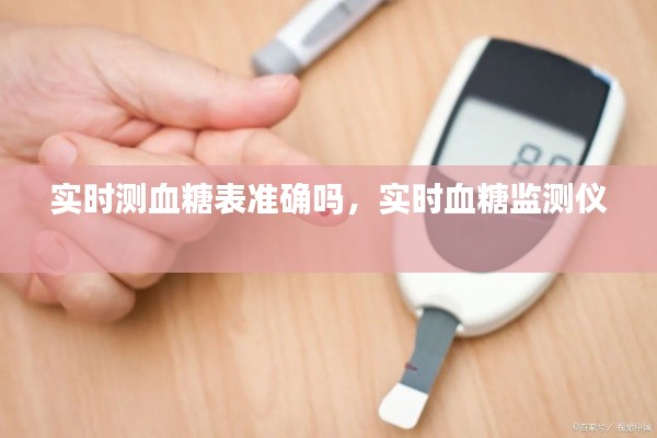 实时测血糖表准确吗，实时血糖监测仪 