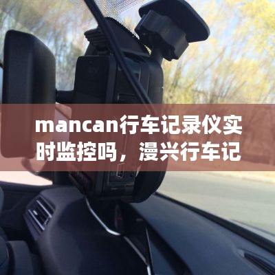 mancan行车记录仪实时监控吗，漫兴行车记录仪 