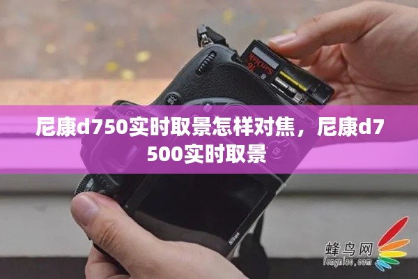 尼康d750实时取景怎样对焦，尼康d7500实时取景 