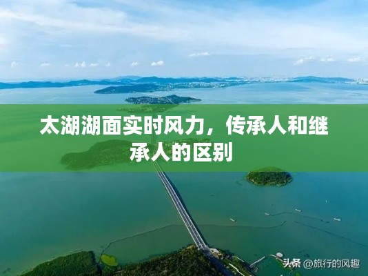 太湖湖面实时风力，传承人和继承人的区别 