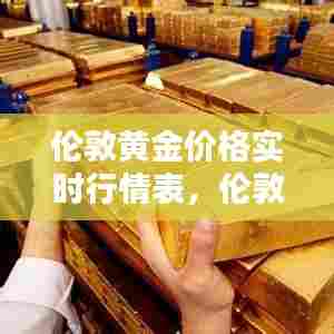 伦敦黄金价格实时行情表，伦敦黄金价格今日查询 