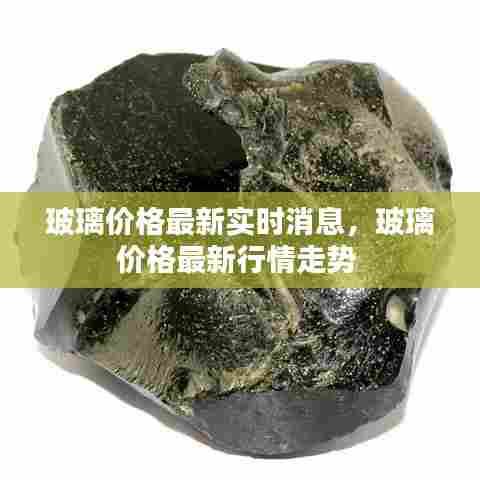 玻璃价格最新实时消息，玻璃价格最新行情走势 