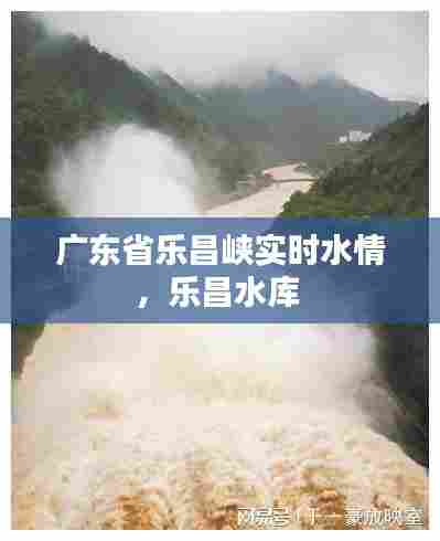 广东省乐昌峡实时水情，乐昌水库 