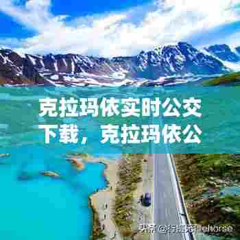 克拉玛依实时公交下载，克拉玛依公交车线路查询 