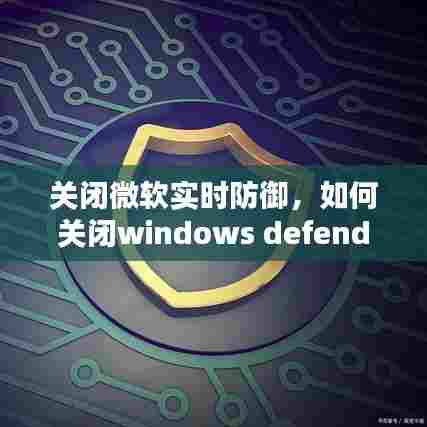关闭微软实时防御,如何关闭windows defender实时防护