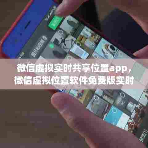 微信虚拟实时共享位置app，微信虚拟位置软件免费版实时位置共享软件 