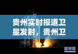 贵州实时报道卫星发射，贵州卫星发射中心在什么地方 