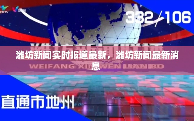 潍坊新闻实时报道最新,潍坊新闻最新消息