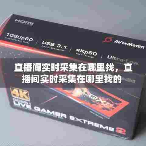 直播间实时采集在哪里找，直播间实时采集在哪里找的 
