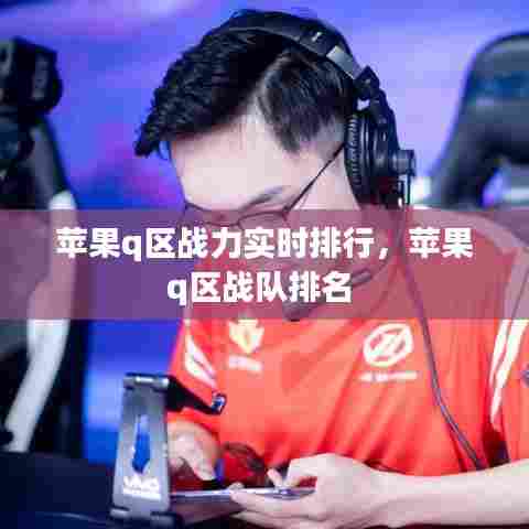 苹果q区战力实时排行，苹果q区战队排名 