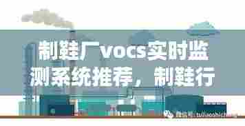 制鞋厂vocs实时监测系统推荐，制鞋行业污染物排放标准 