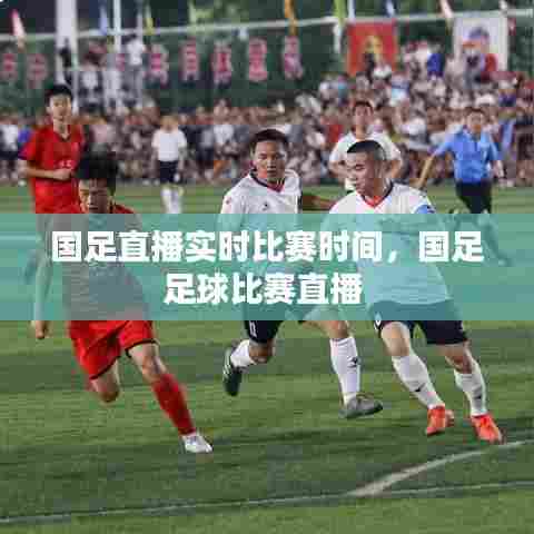 国足直播实时比赛时间，国足足球比赛直播 