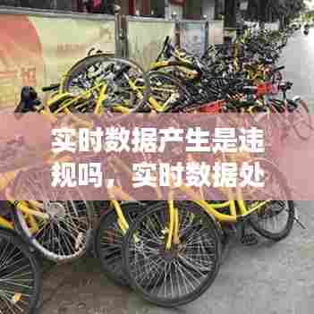 实时数据产生是违规吗，实时数据处理是指什么 