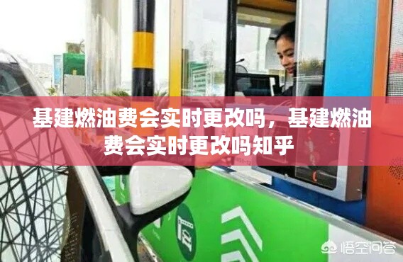 基建燃油费会实时更改吗,基建燃油费会实时更改吗知乎