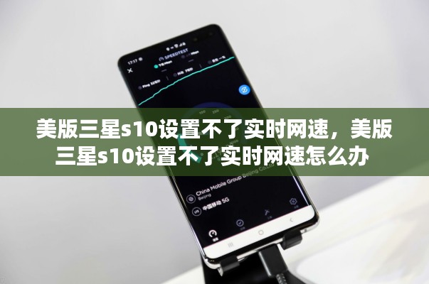 美版三星s10设置不了实时网速,美版三星s10设置不了实时网速怎么办