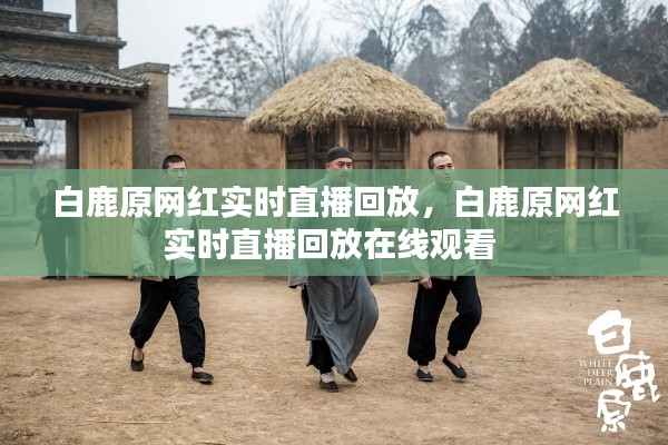 白鹿原网红实时直播回放，白鹿原网红实时直播回放在线观看 
