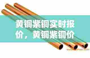 黄铜紫铜实时报价，黄铜紫铜价格最新行情 