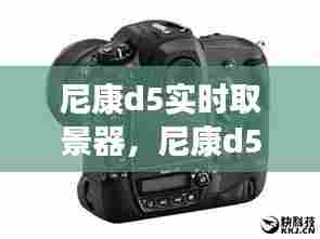 尼康d5实时取景器，尼康d5实时取景器参数 