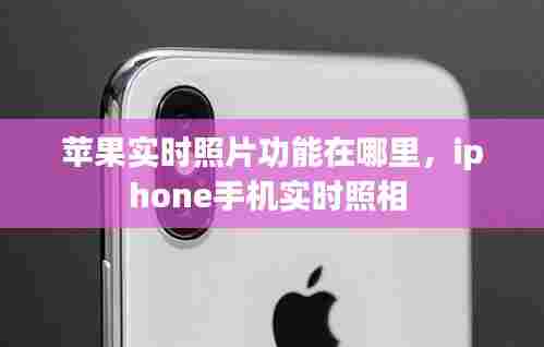 苹果实时照片功能在哪里，iphone手机实时照相 