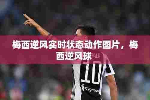 梅西逆风实时状态动作图片，梅西逆风球 