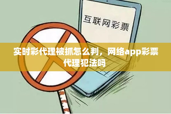 实时彩代理被抓怎么判，网络app彩票代理犯法吗 