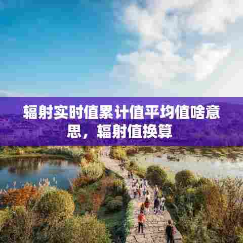 辐射实时值累计值平均值啥意思，辐射值换算 