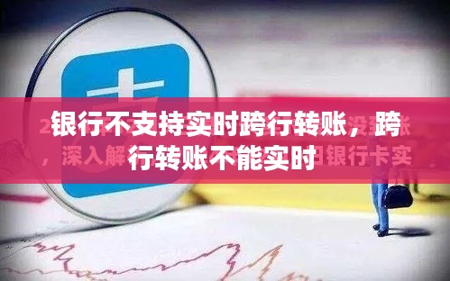 银行不支持实时跨行转账，跨行转账不能实时 