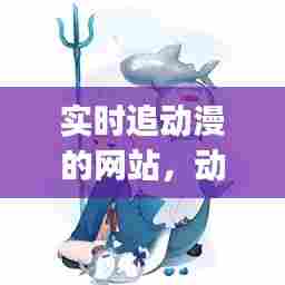 实时追动漫的网站，动漫平台追番的app叫什么 